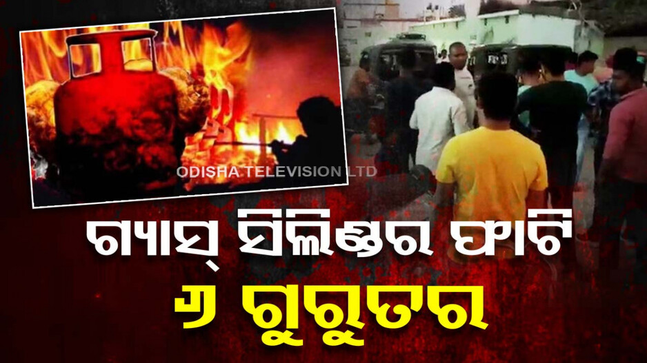ଫାଟିଲା ଗ୍ୟାସ୍‌ ସିଲିଣ୍ଡର; ଗୋଟିଏ ପରିବାରର ୬ ଗୁରୁତରଙ୍କୁ ମେଡିକାଲରେ ଭର୍ତ୍ତି