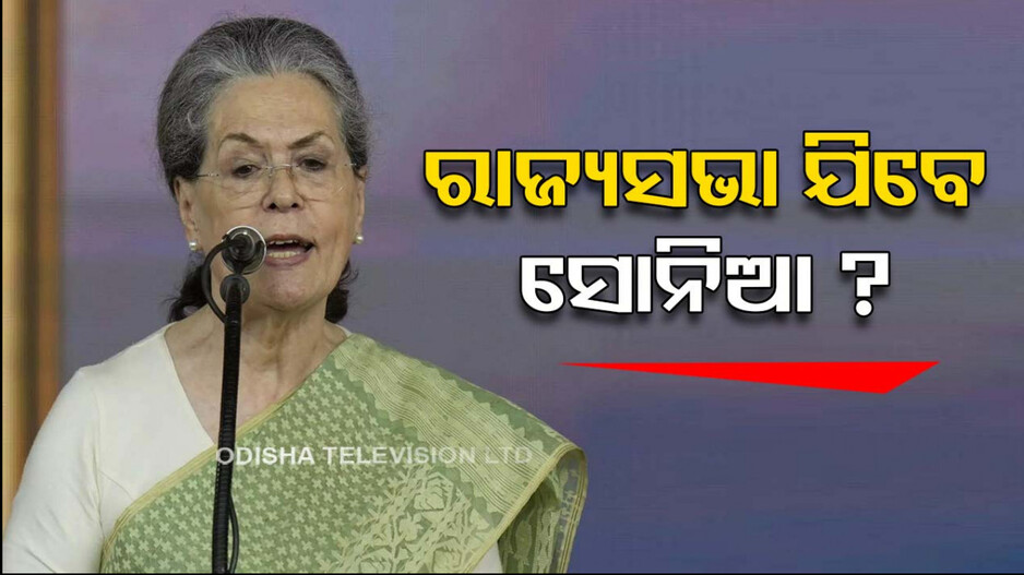 ୨୦୨୪ ନିର୍ବାଚନ ଲଢ଼ିବେନି ସୋନିଆ ଗାନ୍ଧି, ଯିବେ ରାଜ୍ୟସଭା ?