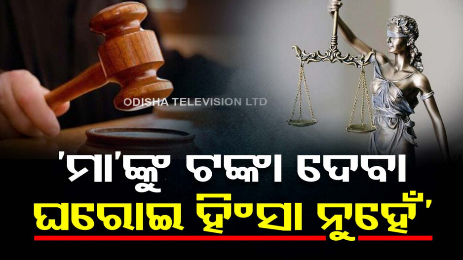 କୋର୍ଟଙ୍କ ବଡ଼ ରାୟ...‘ସ୍ୱାମୀ ଯଦି ମାଆଙ୍କୁ ଟଙ୍କା ଓ ସମୟ ଦେବେ, ତାହା ଘରୋଇ ହିଂସା ନୁହେଁ’
