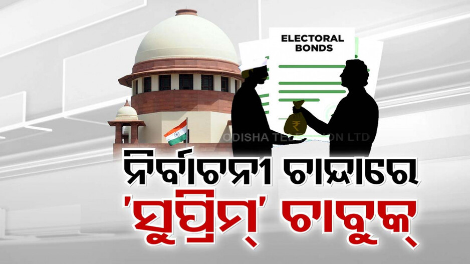 ନିର୍ବାଚନୀ ପାଣ୍ଠି ଉପରେ 'ସୁପ୍ରିମ୍' ପ୍ରହାର; ଇଲେକ୍ଟୋରାଲ୍ ବଣ୍ଡ ବନ୍ଦ କଲେ ସର୍ବୋଚ୍ଚ କୋର୍ଟ