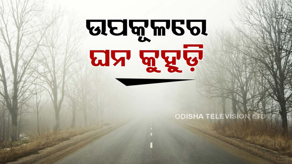 ଉପକୂଳ ଓଡ଼ିଶାରେ ଘନ କୁହୁଡ଼ି; ଆଗାମୀ ୩ ଦିନ ଯାଏଁ ଏଭଳି ସ୍ଥିତି