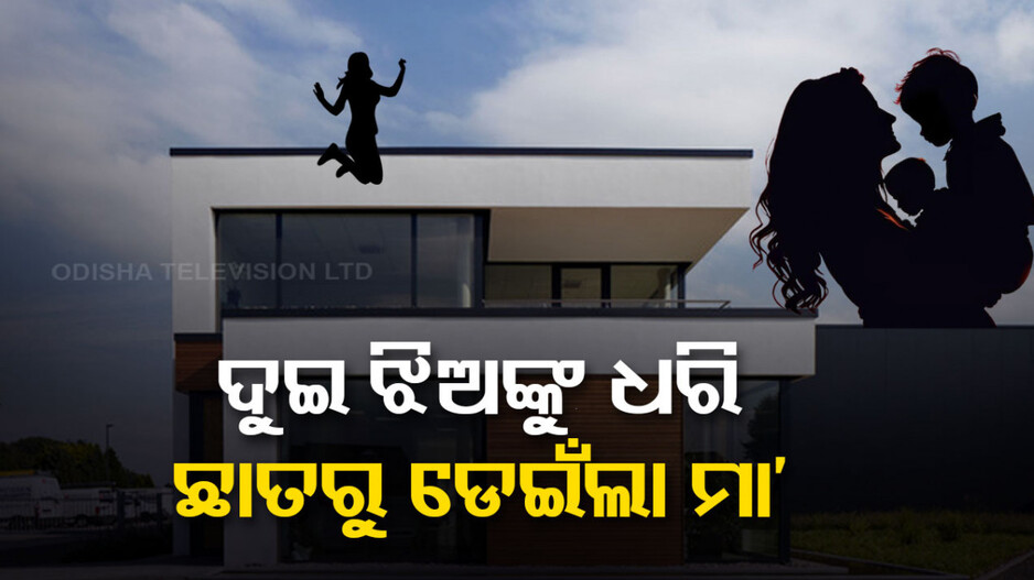ସଂସାର ଉଜାଡ଼ିଦେଲା ଜନ୍ମକଲା ମା’... ଦୁଇ ଝିଅଙ୍କୁ ଧରି ୪ ମହଲା ଛାତରୁ ଡେଇଁପଡ଼ିଲା