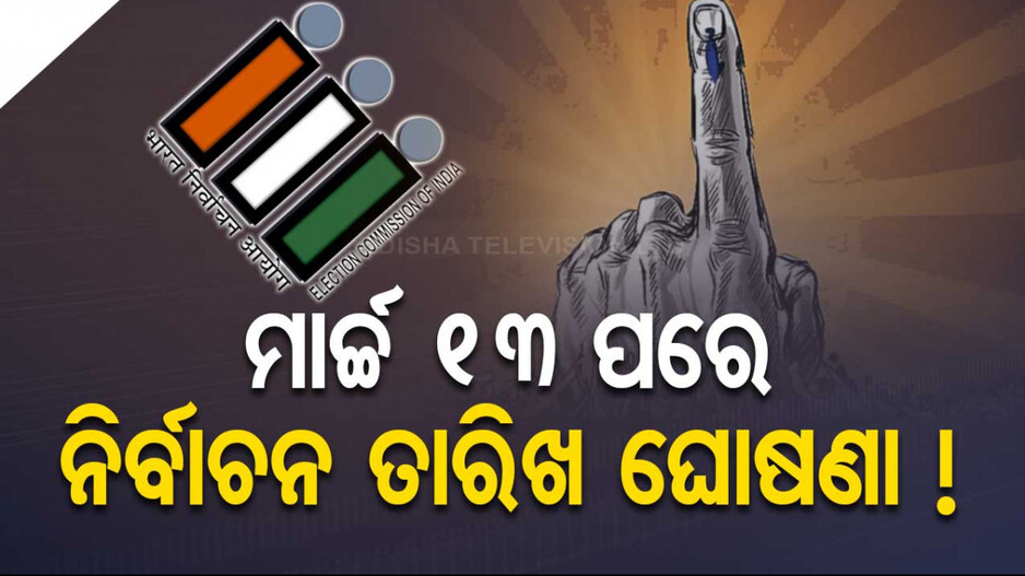 ୨୦୨୪ ସାଧାରଣ ନିର୍ବାଚନ; ମାର୍ଚ୍ଚ ୧୩ ପରେ ହେବ ନିର୍ବାଚନ ତାରିଖ ଘୋଷଣା !