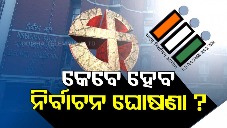 କେବେ ହେବ ସାଧାରଣ ନିର୍ବାଚନ ? ଏହି ଦିନ ତାରିଖ ଘୋଷଣା କରିପାରନ୍ତି ECI…