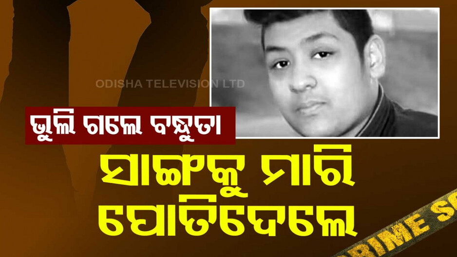 ସାଙ୍ଗହୋଇ ପାର୍ଟି କଲେ...ମଦ ପିଇଲେ...ସାମାନ୍ୟ ଝଗଡ଼ାରୁ ମାରି ପୋତିଦେଲେ