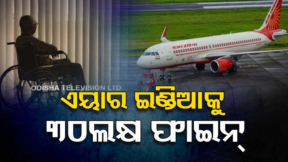 ହ୍ୱିଲଚେୟାର ଅଭାବରୁ ୮୦ବର୍ଷୀୟ ଯାତ୍ରୀଙ୍କ ମୃତ୍ୟୁ ଘଟଣା...ଏୟାର ଇଣ୍ଡିଆକୁ ୩୦ଲକ୍ଷର ଫାଇନ୍
