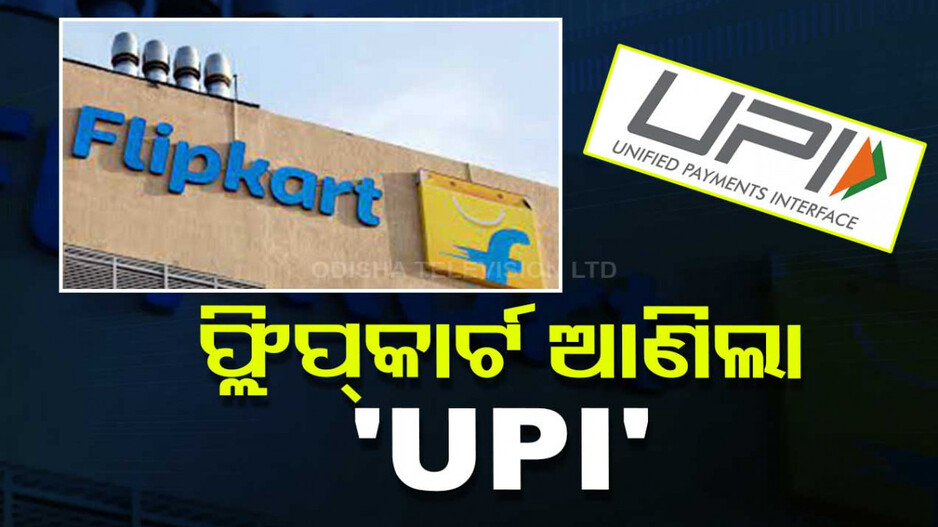 ‘UPI’ ସେବା ଆରମ୍ଭ କଲା ଫ୍ଲିପକାର୍ଟ, ଏବେ ଏହି କମ୍ପାନୀଙ୍କୁ ଦେବ ଟକ୍କର...