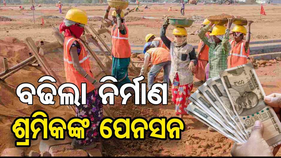  ନିର୍ମାଣ ଶ୍ରମିକଙ୍କ ପାଇଁ ଖୁସି ଖବର; ବୃଦ୍ଧି ହେଲା ପେନସନ୍...
