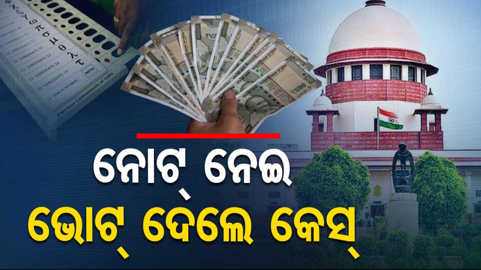 ସୁପ୍ରିମକୋର୍ଟଙ୍କ କଡ଼ା ନିର୍ଦ୍ଦେଶ; ଭୋଟ୍‌ ବଦଳରେ ନୋଟ୍‌ ଦେଲେ MLA-MP ଙ୍କ ବିରୋଧରେ ହେବ ମାମଲା..