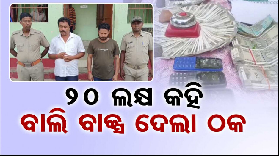 ‘୫ ଲକ୍ଷ ଦିଅ, ୨୦ ଲକ୍ଷ ନେବ’ କହି ଧରାଇ ଦେଲା ବାଲି ବାକ୍ସ !