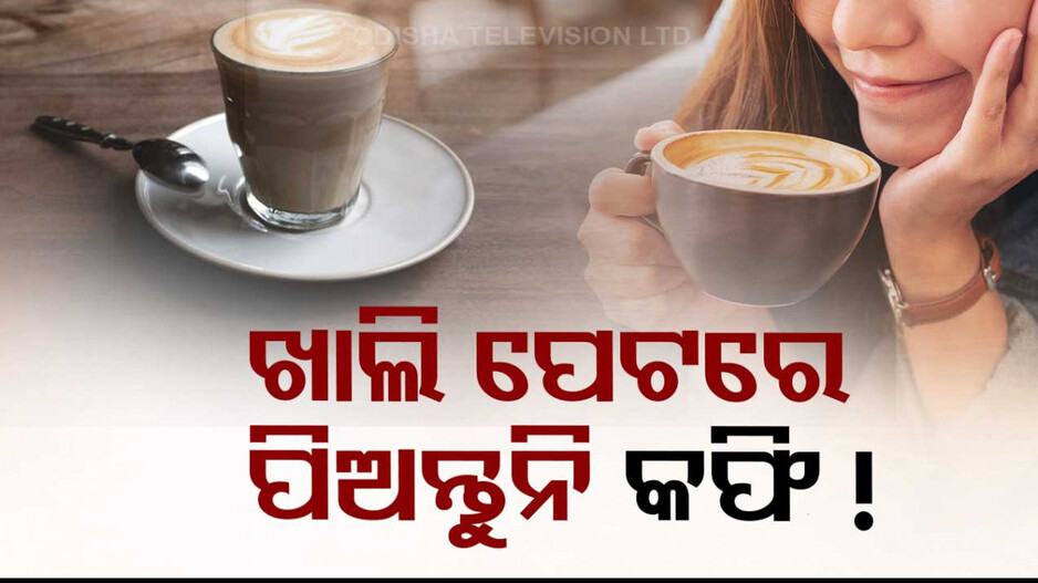 ସକାଳୁ ଖାଲି ପେଟରେ କଫି ପିଉଥିଲେ ସାବଧାନ ! ହୋଇପାରେ ଭୟଙ୍କର ରୋଗ...