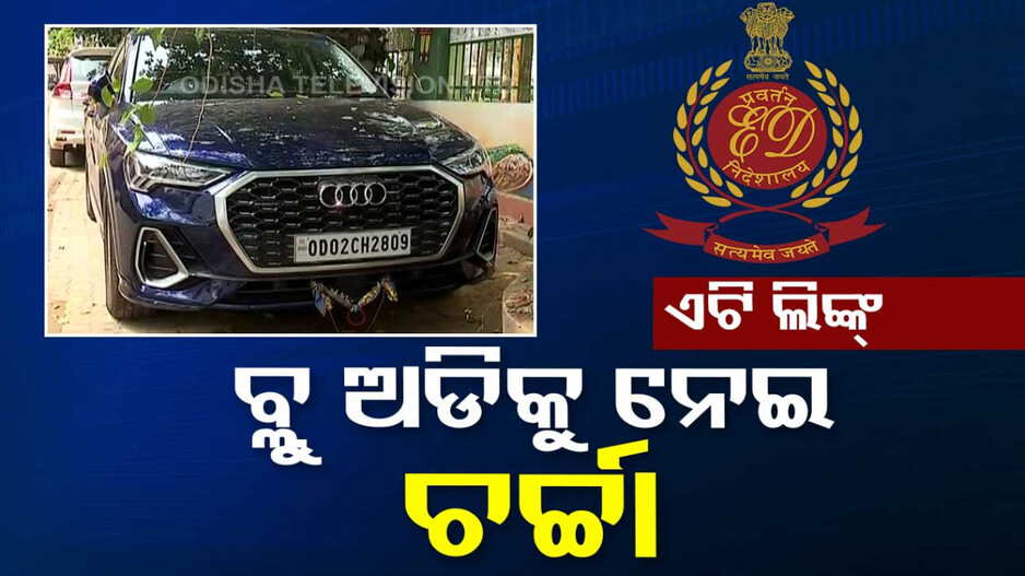 ED ହାତରେ ଦାମୀ କାର୍ … ବ୍ଲୁ ଅଡିକୁ ନେଇ ଚର୍ଚ୍ଚା, ଖୋଳତାଡ ଜାରି