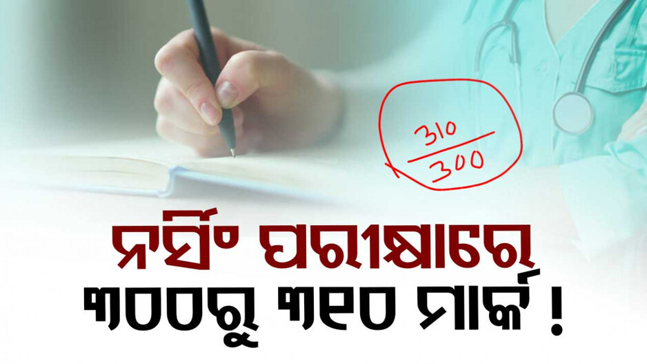 ନର୍ସିଂ ପରୀକ୍ଷାରେ ବିରାଟ ତ୍ରୁଟି ! ଟୋଟାଲ୍ ମାର୍କ ୩୦୦, ପିଲା କିନ୍ତୁ ରଖିଛନ୍ତି ୩୧୦