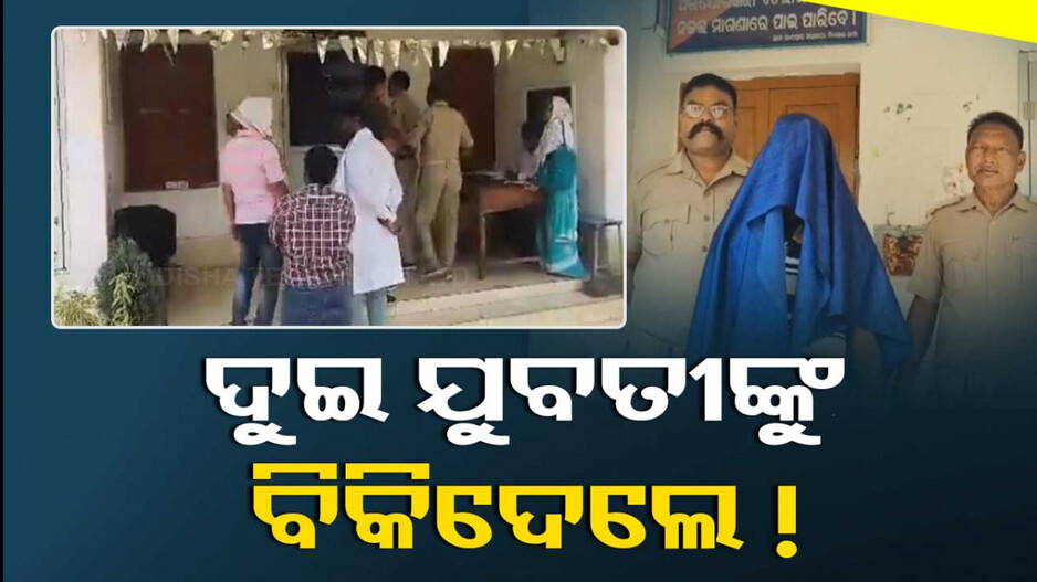 ଚାକିରିର ପ୍ରଲୋଭନ ଦେଖାଇ ଦୁଇ ଯୁବତୀଙ୍କୁ ବିକ୍ରି ଅଭିଯୋଗ