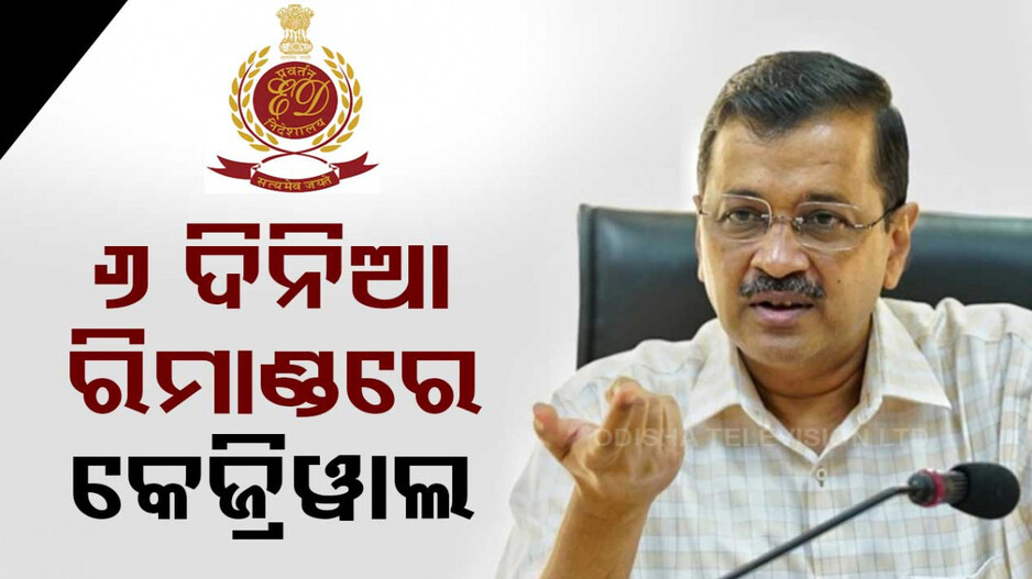 ଦିଲ୍ଲୀ ମୁଖ୍ୟମନ୍ତ୍ରୀଙ୍କୁ ୬ ଦିନିଆ ରିମାଣ୍ଡରେ ନେଲା ED