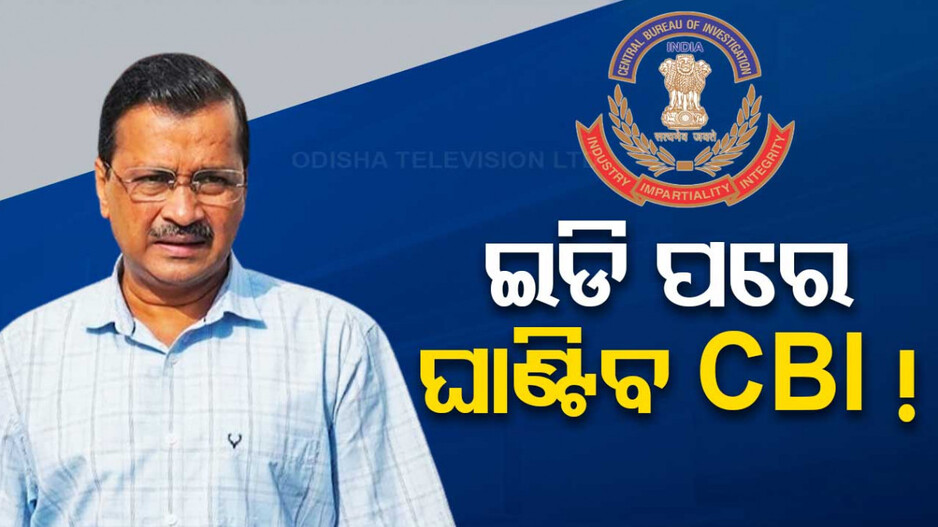 ଇଡି ପରେ କେଜ୍ରିୱାଲଙ୍କୁ ଘାଣ୍ଟିବ CBI !