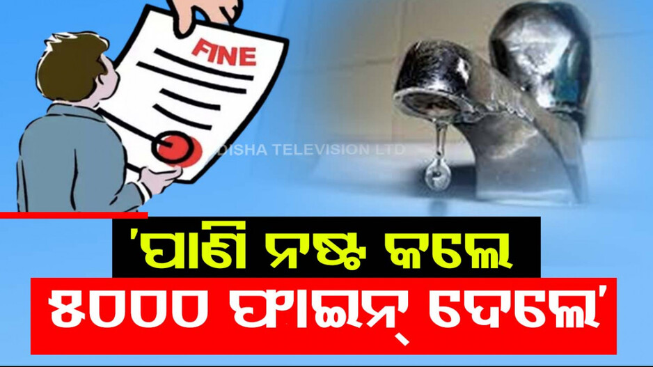କଠୋର ହେଲେ ସରକାର; ପାଣି ନଷ୍ଟ କରି ୨୨ଟି ପରିବାର ଦେଲେ ୫୦୦୦ ଫାଇନ୍‌...