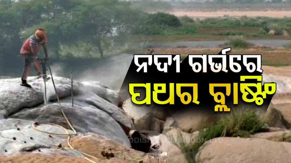 ନଦୀ ଗର୍ଭରେ ପଥର ବ୍ଲାଷ୍ଟିଂ କରି ହେଉଛି ସୁରକ୍ଷା ପ୍ରାଚୀର