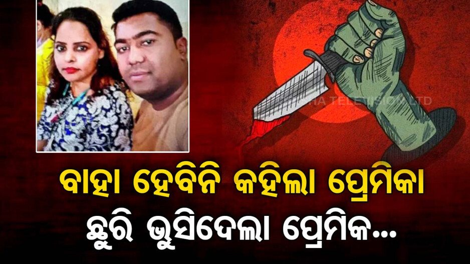 ବିବାହ ପାଇଁ ଅରାଜି ହେଲା ପ୍ରେମିକା; ଛୁରି ଭୁସି ଜୀବନ ନେଇଗଲା ପ୍ରେମିକ