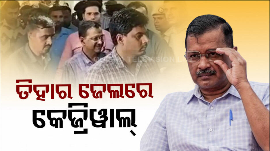 ରିମାଣ୍ଡ ସରିବା ପରେ ତିହାର ଜେଲ୍ ଗଲେ ଦିଲ୍ଲୀ ମୁଖ୍ୟମନ୍ତ୍ରୀ ଅରବିନ୍ଦ କେଜ୍ରିୱାଲ୍