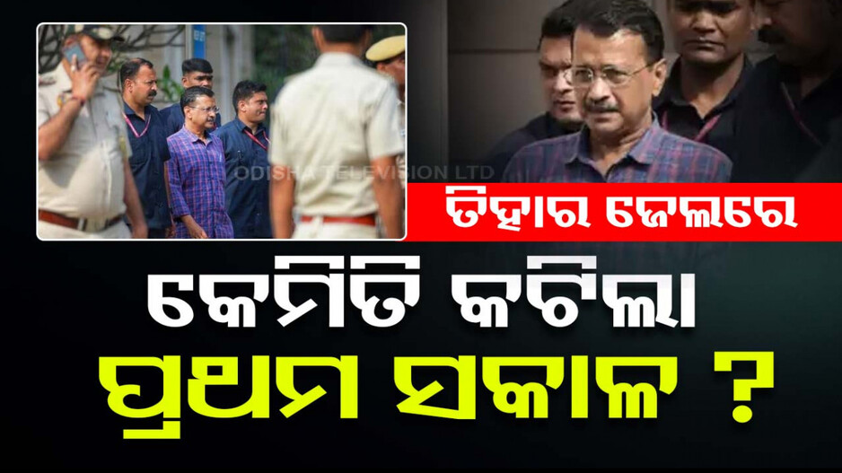 କେଜ୍ରିୱାଲ ଏବେ କଏଦୀ ନମ୍ବର ୬୭୦ ; ତିହାର ଜେଲରେ କେମିତି କଟିଲା ପ୍ରଥମ ସକାଳ...