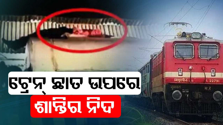 ଅଜବ ଯାତ୍ରୀ !! ଟ୍ରେନ୍‌ ସିଟ୍‌ରେ ଶୋଇବା ବଦଳରେ ଛାତ ଉପରେ ଶୋଇ ଯାଉଥିଲେ ୪୦୦ କି.ମି..