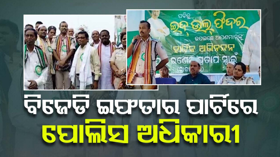 ଲାଗି ସାରିଛି ନିର୍ବାଚନ ଆଚରଣ ବିଧି, ତଥାପି BJD ଇଫତାର ପାର୍ଟିରେ ପୋଲିସ ଅଧିକାରୀ
