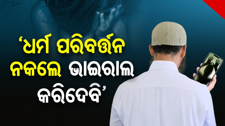 ଦୁଷ୍କର୍ମ କରି ଫଟୋ ରଖିଲେ; ଏବେ ଧର୍ମ ପରିବର୍ତ୍ତନ କରିବାକୁ ବାଧ୍ୟ କରି ବ୍ଲାକମେଲ୍‌ କରୁଛନ୍ତି