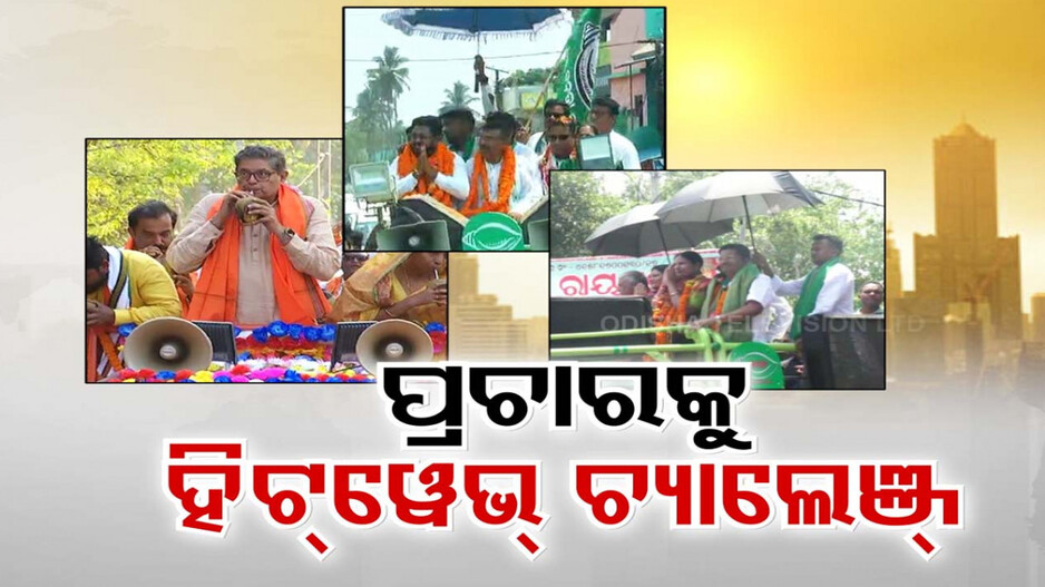 ପ୍ରଚାର ବେଳେ ହିଟୱେଭ୍ ଚ୍ୟାଲେଞ୍ଜ୍, କିଏ ସକାଳେ ତ ଆଉ କିଏ ସଞ୍ଜରେ କରୁଛନ୍ତି କ୍ୟାମ୍ପେନିଂ