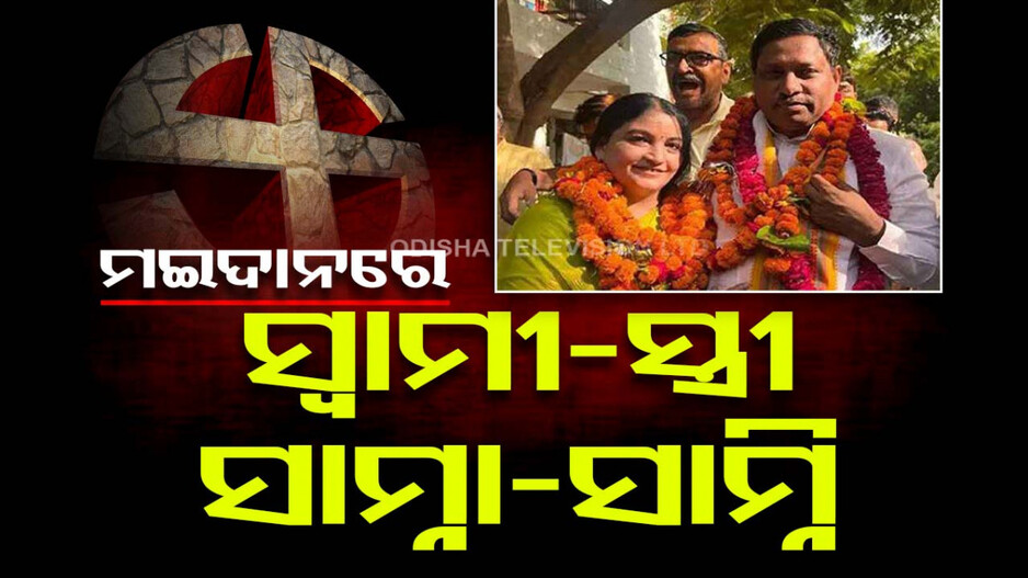 ରାଜନୀତି ଏମିତି ବି ହୋଇପାରେ ! ଭୋଟ ପାଇଁ ମୈଦାନରେ ସ୍ୱାମୀ-ସ୍ତ୍ରୀ ମୁହାଁମୁହିଁ