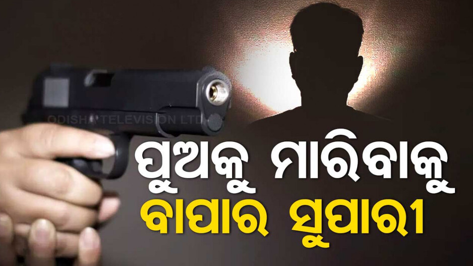 ପୁଅକୁ ମାରିବାକୁ ୭୫ ଲକ୍ଷର ସୁପାରୀ, ଅଭିଯୁକ୍ତ ବାପା ସହ ୬ ଜଣଙ୍କୁ ବାନ୍ଧିଲା ପୋଲିସ୍‌
