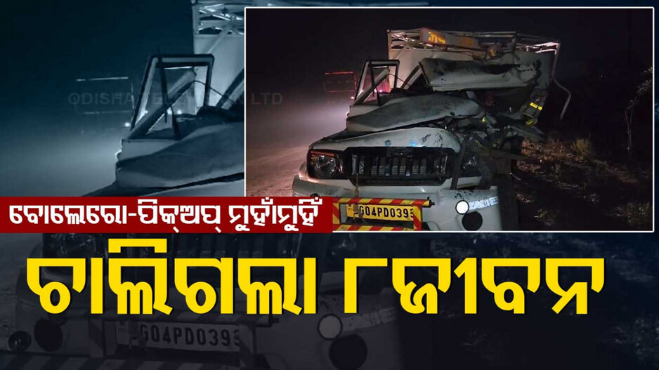 ବୋଲେରୋ-ପିକ୍ଅପ୍ ମୁହାଁମୁହିଁ ଧକ୍କା; ଚାଲିଗଲା ୮ଜୀବନ