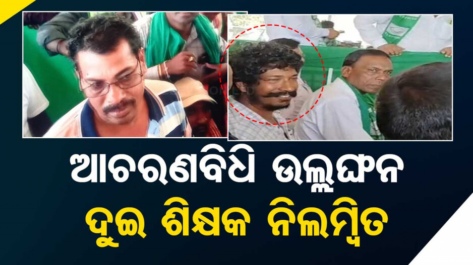 ନିର୍ବାଚନ ଆଚରଣ ବିଧି ଉଲଂଘନ ଅଭିଯୋଗରେ ଦୁଇ ଶିକ୍ଷକ ନିଲମ୍ବିତ, ବିଜେଡି ସଭାରେ ହୋଇଥିଲେ ସାମିଲ