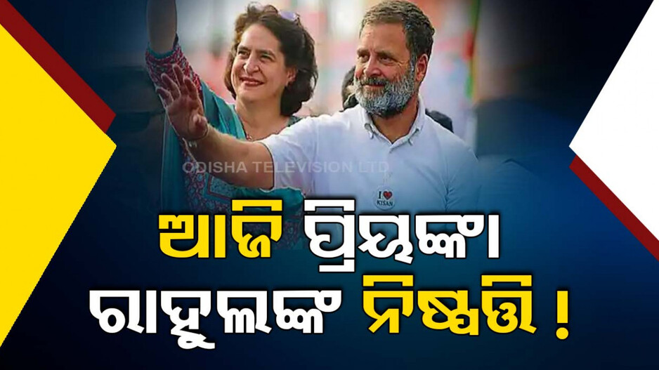 ରାଏବରେଲୀ ଓ ଆମେଥିରୁ କିଏ ? ପ୍ରିୟଙ୍କା କି ରାହୁଲ ଗାନ୍ଧି ?