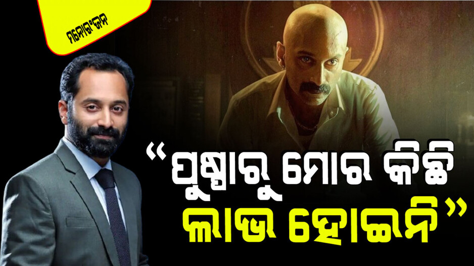 ଫହାଦ ଫାଜିଲ୍‌ଙ୍କ ଖୋଲା କଥା; କହିଲେ, ମତେ ଲାଗୁ ନାହିଁ ଯେ 'ପୁଷ୍ପା' ମୋ ପାଇଁ କିଛି କରିଛି