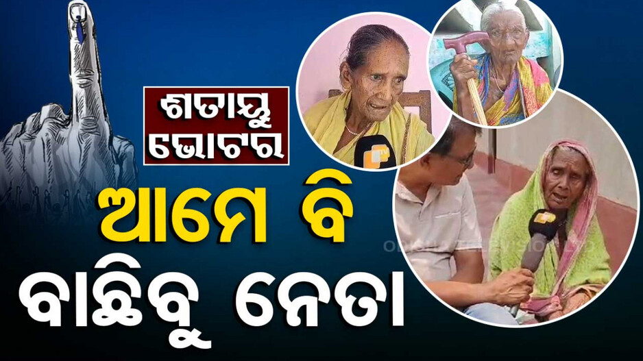 ଶତାୟୁ ଭୋଟର: ଆମେ ବି ବାଛିବୁ ନେତା