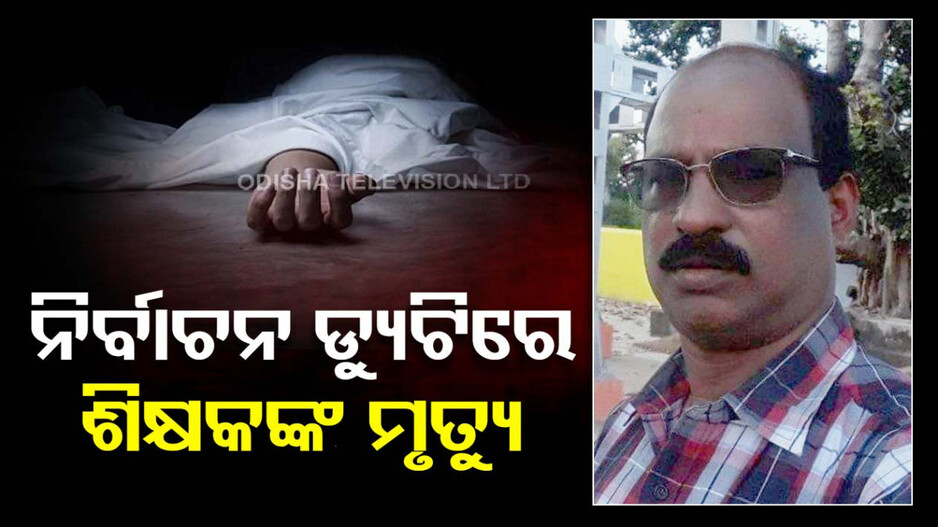 ନିର୍ବାଚନ ଡ୍ୟୁଟି ବେଳେ ହୃଦଘାତରେ ଶିକ୍ଷକଙ୍କ ମୃତ୍ୟୁ !