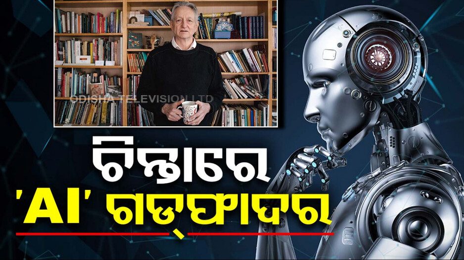 ଚିନ୍ତାରେ ‘AI’ ଗଡ୍‌ଫାଦର, ଆର୍ଟିଫିସିଆଲ୍ ଇଣ୍ଟେଲିଜେନ୍ସ ଛଡ଼ାଇ ନେଉଛି ଅନେକ ଚାକିରି