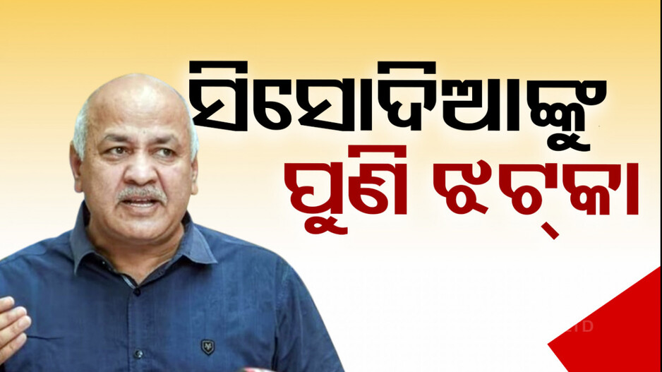 ସିସୋଦିଆଙ୍କୁ ହାଇକୋର୍ଟ ଝଟକା, ମିଳିଲାନି ଜାମିନ !