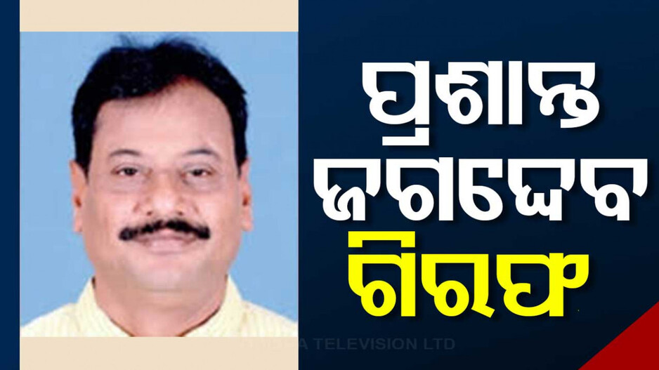 ଖୋର୍ଦ୍ଧା ବିଧାୟକ ପ୍ରାର୍ଥୀ ପ୍ରଶାନ୍ତ ଜଗଦ୍ଦେବ ଗିରଫ
