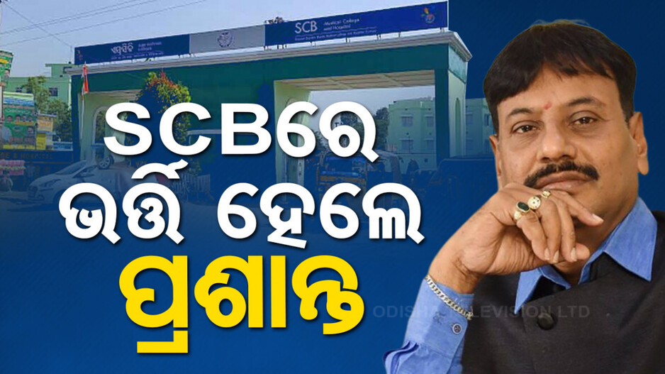 SCBରେ ଭର୍ତ୍ତି ହେଲେ ପ୍ରଶାନ୍ତ ଜଗଦ୍ଦେବ, ଭୋର ୪ଟାରେ ଭର୍ତ୍ତି ହୋଇଥିବା ସୂଚନା