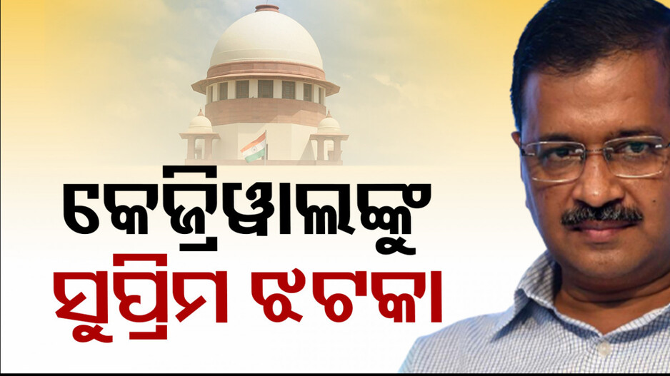 କେଜ୍ରିୱାଲଙ୍କୁ ସୁପ୍ରିମକୋର୍ଟଙ୍କ ଝଟକା; ୨ ଜୁନରେ କରିବେ ଆତ୍ମସମର୍ପଣ