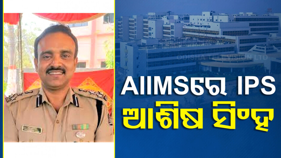 ଭୁବନେଶ୍ୱର AIIMSରେ IPS ଆଶିଷ ସିଂହ, ସ୍ୱତନ୍ତ୍ର ମେଡିକାଲ ବୋର୍ଡ କରିବେ ସ୍ୱାସ୍ଥ୍ୟାବସ୍ଥା ଯାଞ୍ଚ