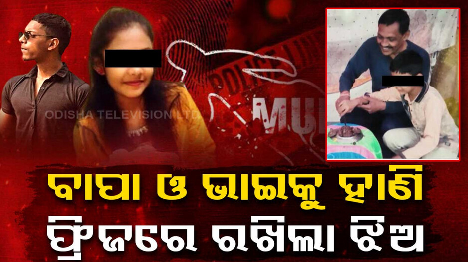 ବାପା ଓ ଭାଇକୁ ହାଣି ଫ୍ରିଜରେ ରଖିଲା ଝିଅ