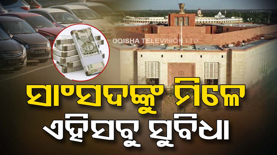 ସାଂସଦଙ୍କ ଦରମା କେତେ, ମିଳେ କେଉଁ ସବୁ ସୁବିଧା...ଜାଣନ୍ତୁ