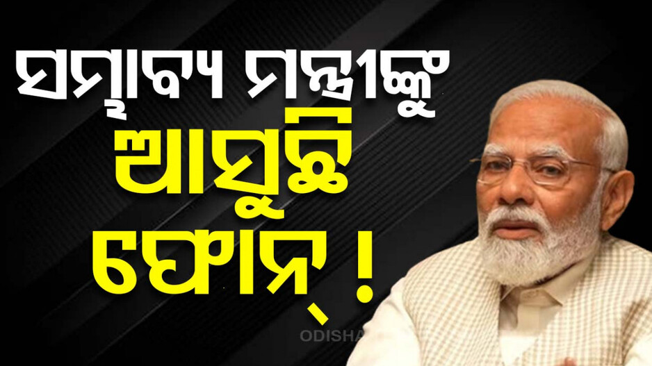 ସମ୍ଭାବ୍ୟଙ୍କୁ ପିଏମ୍ଓରୁ ଆସୁଛି ଫୋନ୍ କଲ୍, ମିଳିପାରେ ମନ୍ତ୍ରୀ ପଦ!