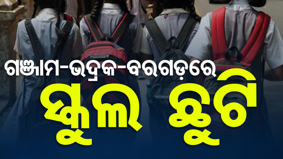 ଜିଲ୍ଲାପାଳଙ୍କ ନିଷ୍ପତ୍ତି, ଗଞ୍ଜାମ-ଭଦ୍ରକ-ବରଗଡ଼ରେ ୨୦ ଯାଏଁ ସ୍କୁଲ ଛୁଟି
