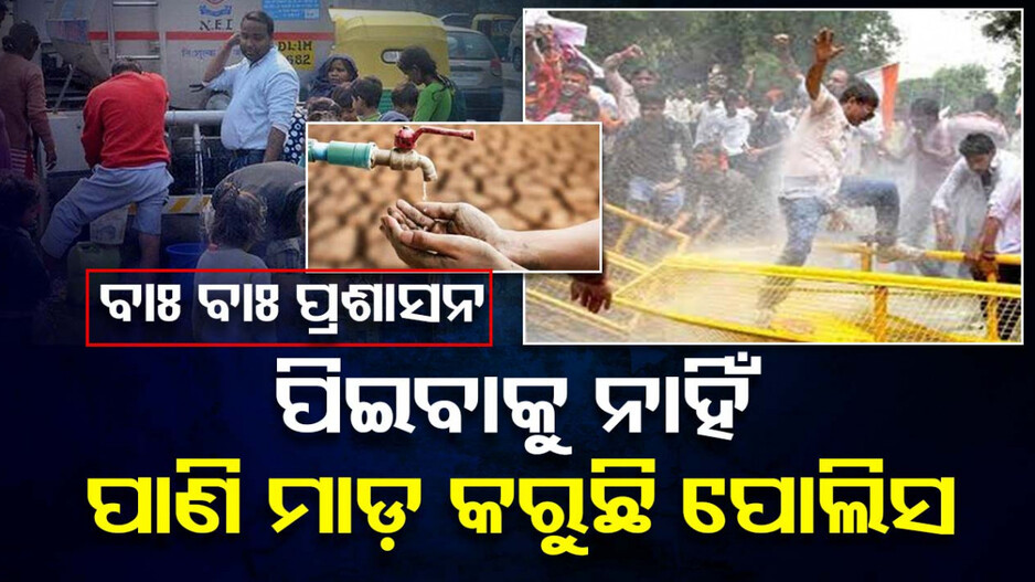 ପାଣି ପାଇଁ ହାହାକାର; ହେଲେ ବିକ୍ଷୋଭକାରୀଙ୍କ ଉପରେ ପାଣିମାଡ଼ କଲା ପୋଲିସ