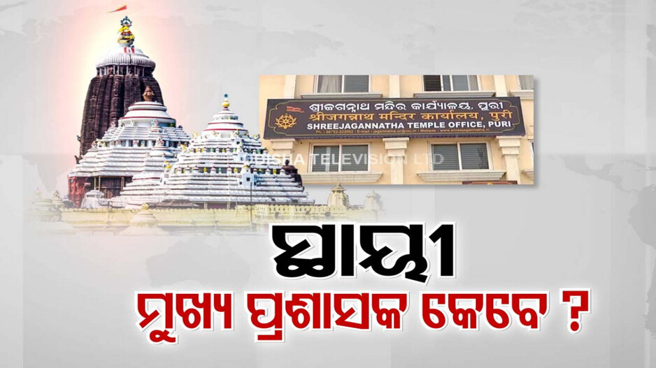 କେବେ ନିଯୁକ୍ତ ହେବେ ଶ୍ରୀମନ୍ଦିର ପାଇଁ ସ୍ଥାୟୀ ମୁଖ୍ୟ ପ୍ରଶାସକ ?