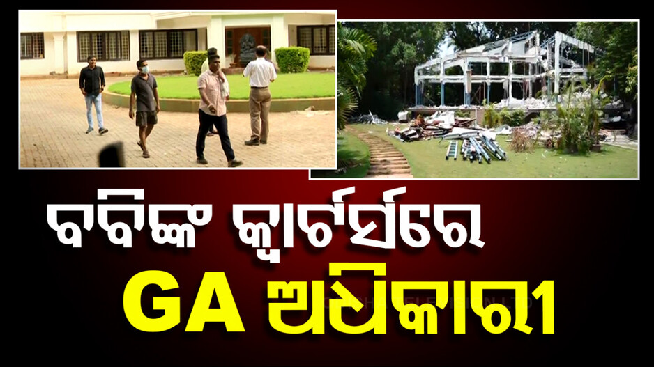 ବବିଙ୍କ କ୍ୱାର୍ଟର୍ସରେ GA ଅଧିକାରୀ, କହିଲେ ବେଆଇନ ନିର୍ମାଣ ହୋଇଥିଲେ କାର୍ଯ୍ୟାନୁଷ୍ଠାନ